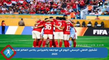 تشكيل الأهلي الرسمي اليوم في مواجهة بالميراس بكأس العالم للأندية 2025